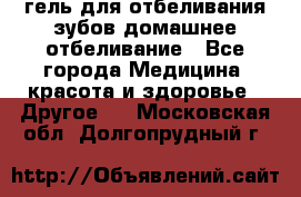 гель для отбеливания зубов домашнее отбеливание - Все города Медицина, красота и здоровье » Другое   . Московская обл.,Долгопрудный г.